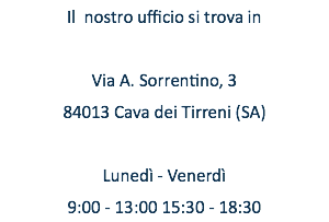 Il nostro ufficio si trova in Via A. Sorrentino, 3 84013 Cava dei Tirreni (SA) Lunedì - Venerdì 9:00 - 13:00 15:30 - 18:30